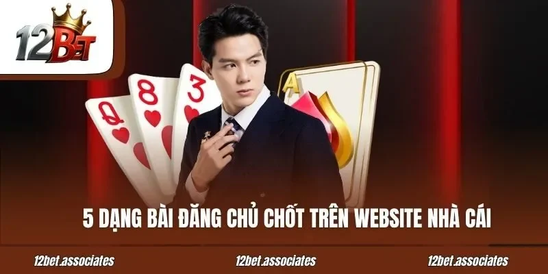 5 dạng bài đăng chủ chốt trên website nhà cái 12Bet