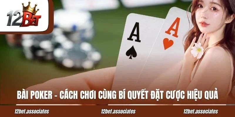 Bài Poker 12BET – Cách Chơi Cùng Bí Quyết Đặt Cược Hiệu Quả