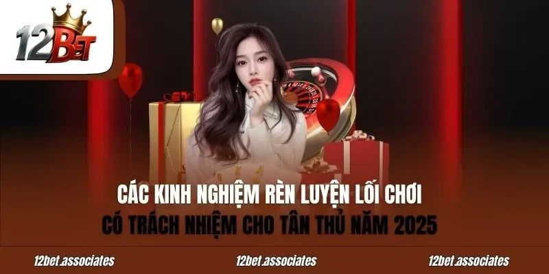 Các kinh nghiệm rèn luyện lối chơi có trách nhiệm cho tân thủ tại nhà cái 12BET