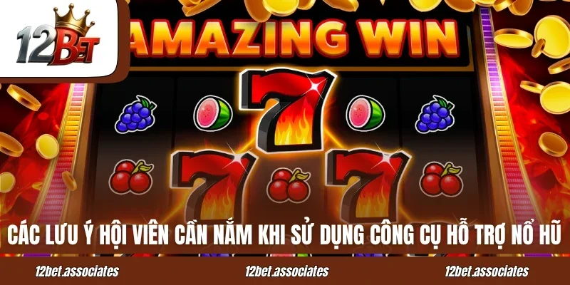 Các lưu ý hội viên cần nắm khi sử dụng công cụ hỗ trợ nổ hũ tại 12Bet