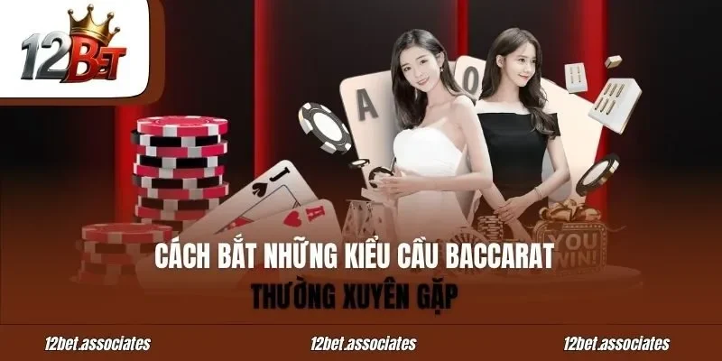 Cách bắt những kiểu cầu baccarat thường xuyên gặp tại 12Bet
