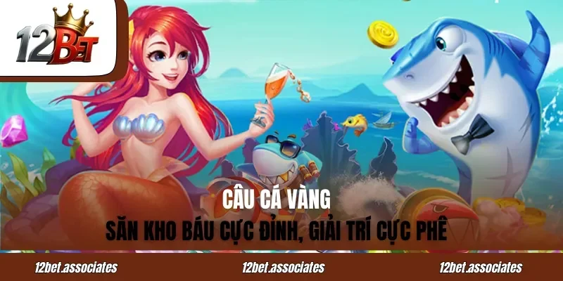 Câu Cá Vàng 12BET – Săn Kho Báu Cực Đỉnh, Giải Trí Cực Phê