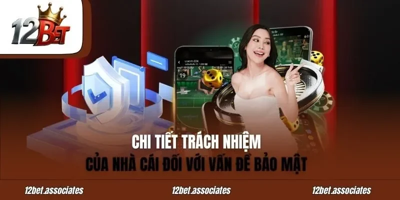 Chi tiết trách nhiệm của nhà cái 12Bet đối với vấn đề bảo mật