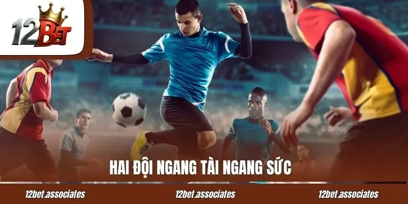 Hai đội ngang tài ngang sức với kèo đồng banh tại 12Bet