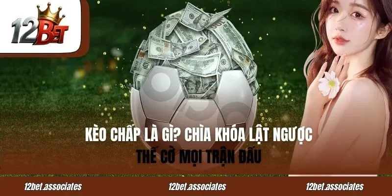 Kèo Chấp Là Gì? Chìa Khóa Lật Ngược Thế Cờ Cùng 12BET