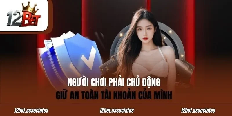 Người chơi phải chủ động giữ an toàn tài khoản của mình tại 12Bet