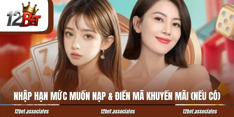Nhập hạn mức muốn nạp & điền mã khuyến mãi (nếu có) tại 12BET