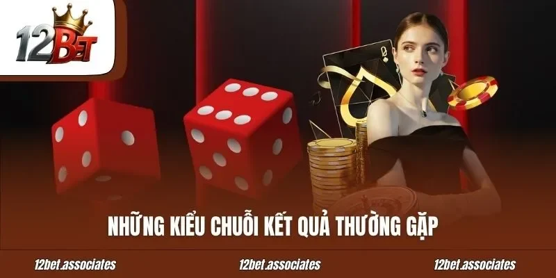 Những kiểu chuỗi kết quả thường gặp tại 12Bet