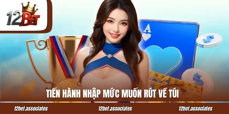 Tiến hành nhập mức muốn rút về túi tại 12BET