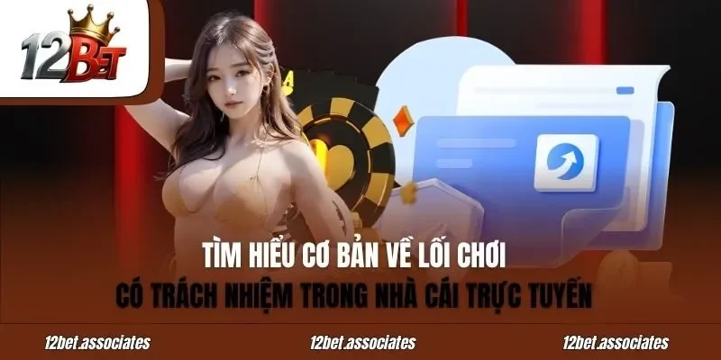 Tìm hiểu cơ bản về lối chơi có trách nhiệm trong nhà cái trực tuyến 12Bet