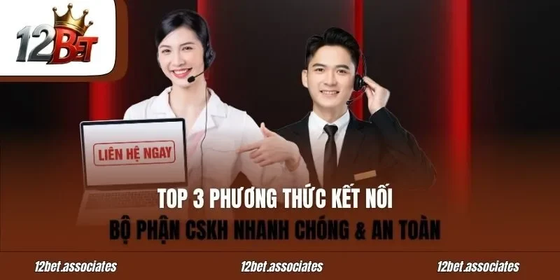 Top 3 phương thức kết nối bộ phận CSKH nhanh chóng & an toàn tại 12bet