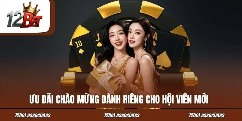 Ưu đãi chào mừng dành riêng cho hội viên mới tại 12BET