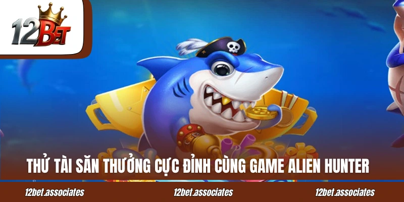 Thử tài săn thưởng cực đỉnh cùng game Alien Hunter tại 12bet